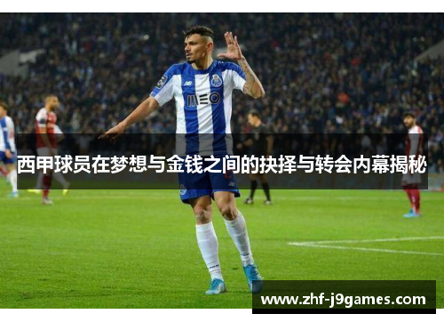 西甲球员在梦想与金钱之间的抉择与转会内幕揭秘