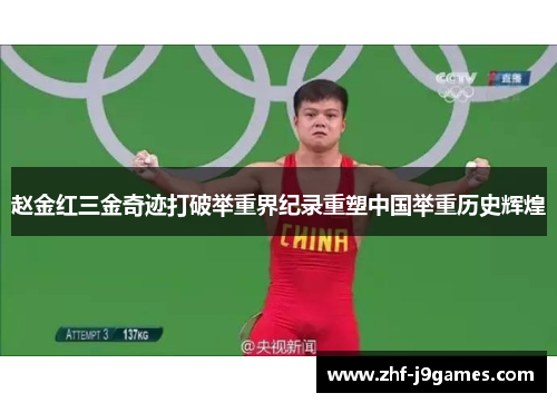 赵金红三金奇迹打破举重界纪录重塑中国举重历史辉煌