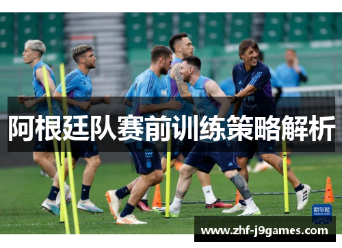 阿根廷队赛前训练策略解析