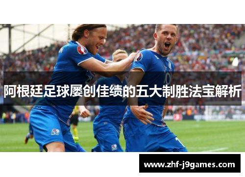 阿根廷足球屡创佳绩的五大制胜法宝解析