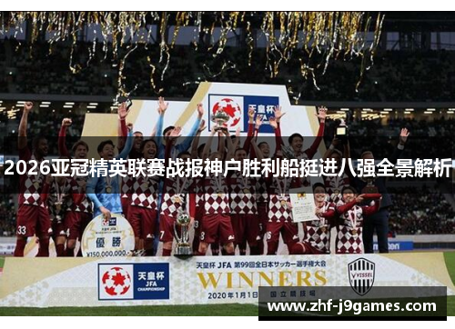 2026亚冠精英联赛战报神户胜利船挺进八强全景解析 2026亚冠精英联赛战报神户胜利船挺进八强全景解析