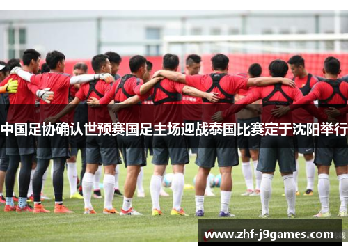 中国足协确认世预赛国足主场迎战泰国比赛定于沈阳举行