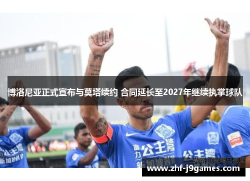 博洛尼亚正式宣布与莫塔续约 合同延长至2027年继续执掌球队 博洛尼亚正式宣布与莫塔续约 合同延长至2027年继续执掌球队