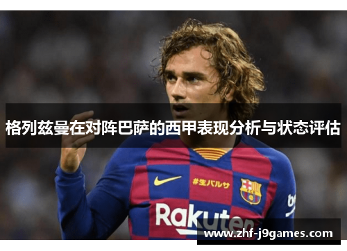 格列兹曼在对阵巴萨的西甲表现分析与状态评估