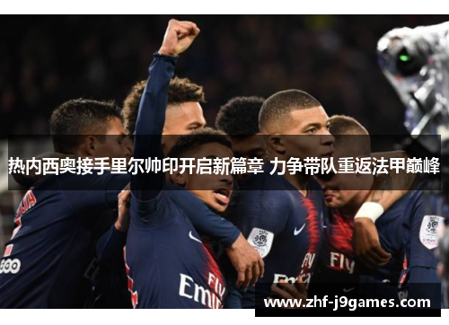 热内西奥接手里尔帅印开启新篇章 力争带队重返法甲巅峰