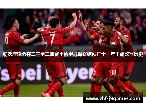 勒沃库森勇夺二三至二四赛季德甲冠军终结拜仁十一年王朝改写历史
