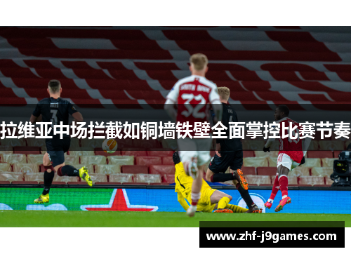 拉维亚中场拦截如铜墙铁壁全面掌控比赛节奏