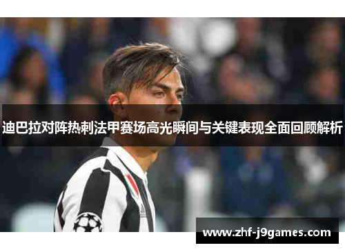 迪巴拉对阵热刺法甲赛场高光瞬间与关键表现全面回顾解析