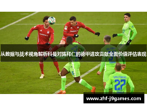 从数据与战术视角解析科曼对阵拜仁的德甲进攻贡献全面价值评估表现
