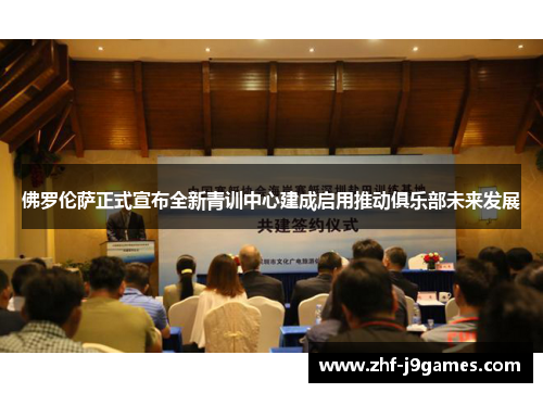佛罗伦萨正式宣布全新青训中心建成启用推动俱乐部未来发展