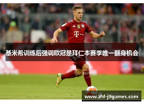 基米希训练后强调欧冠是拜仁本赛季唯一翻身机会