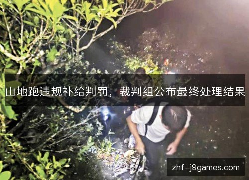 山地跑违规补给判罚，裁判组公布最终处理结果